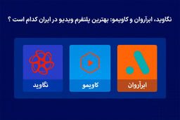 نگاوید، ابرآروان و کاویمو: بهترین پلتفرم ویدیو در ایران کدام است ؟